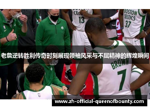 老詹逆转胜利传奇时刻展现领袖风采与不屈精神的辉煌瞬间 老詹逆转胜利传奇时刻展现领袖风采与不屈精神的辉煌瞬间