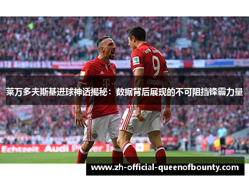 莱万多夫斯基进球神话揭秘：数据背后展现的不可阻挡锋霸力量