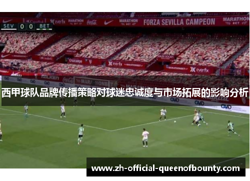 西甲球队品牌传播策略对球迷忠诚度与市场拓展的影响分析 西甲球队品牌传播策略对球迷忠诚度与市场拓展的影响分析