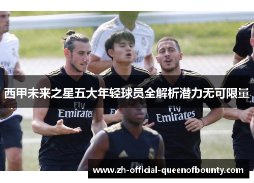 西甲未来之星五大年轻球员全解析潜力无可限量