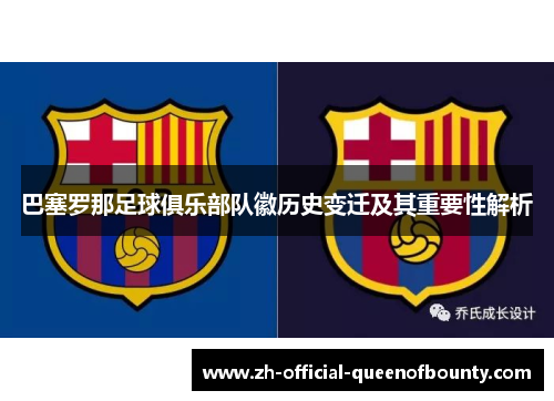 巴塞罗那足球俱乐部队徽历史变迁及其重要性解析 巴塞罗那足球俱乐部队徽历史变迁及其重要性解析