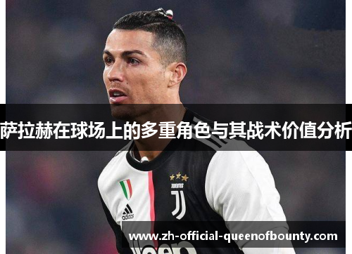 萨拉赫在球场上的多重角色与其战术价值分析 萨拉赫在球场上的多重角色与其战术价值分析