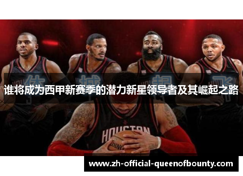 谁将成为西甲新赛季的潜力新星领导者及其崛起之路 谁将成为西甲新赛季的潜力新星领导者及其崛起之路