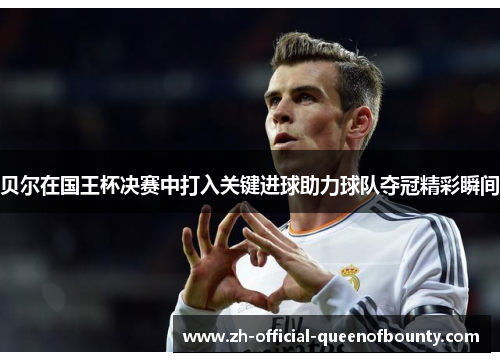 贝尔在国王杯决赛中打入关键进球助力球队夺冠精彩瞬间 贝尔在国王杯决赛中打入关键进球助力球队夺冠精彩瞬间