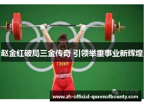 赵金红破局三金传奇 引领举重事业新辉煌 赵金红破局三金传奇 引领举重事业新辉煌