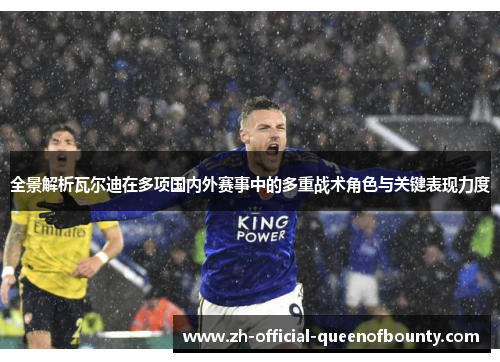 全景解析瓦尔迪在多项国内外赛事中的多重战术角色与关键表现力度