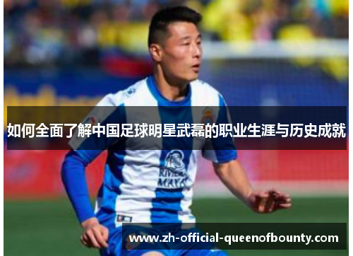 如何全面了解中国足球明星武磊的职业生涯与历史成就 如何全面了解中国足球明星武磊的职业生涯与历史成就