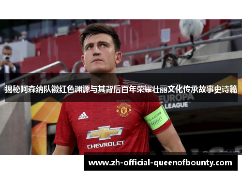 揭秘阿森纳队徽红色渊源与其背后百年荣耀壮丽文化传承故事史诗篇 揭秘阿森纳队徽红色渊源与其背后百年荣耀壮丽文化传承故事史诗篇