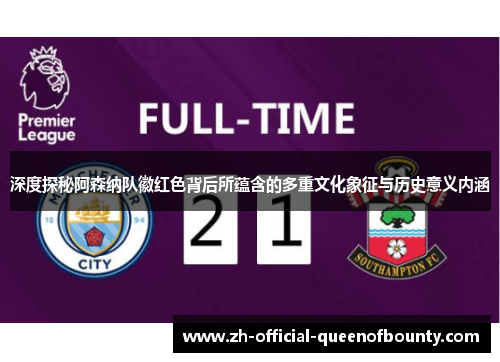 深度探秘阿森纳队徽红色背后所蕴含的多重文化象征与历史意义内涵 深度探秘阿森纳队徽红色背后所蕴含的多重文化象征与历史意义内涵