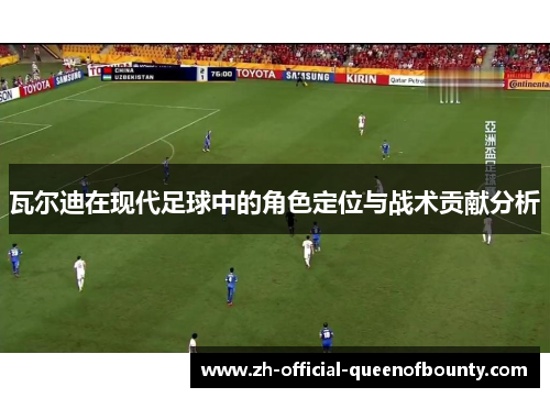 瓦尔迪在现代足球中的角色定位与战术贡献分析 瓦尔迪在现代足球中的角色定位与战术贡献分析