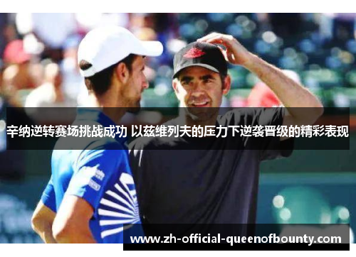 辛纳逆转赛场挑战成功 以兹维列夫的压力下逆袭晋级的精彩表现 辛纳逆转赛场挑战成功 以兹维列夫的压力下逆袭晋级的精彩表现