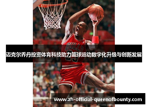 迈克尔乔丹投资体育科技助力篮球运动数字化升级与创新发展