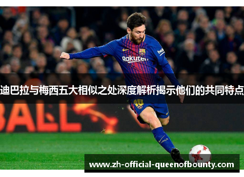 迪巴拉与梅西五大相似之处深度解析揭示他们的共同特点