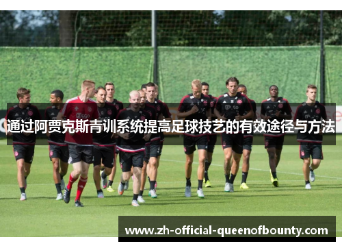 通过阿贾克斯青训系统提高足球技艺的有效途径与方法 通过阿贾克斯青训系统提高足球技艺的有效途径与方法