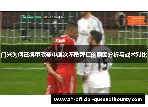门兴为何在德甲联赛中屡次不敌拜仁的原因分析与战术对比 门兴为何在德甲联赛中屡次不敌拜仁的原因分析与战术对比