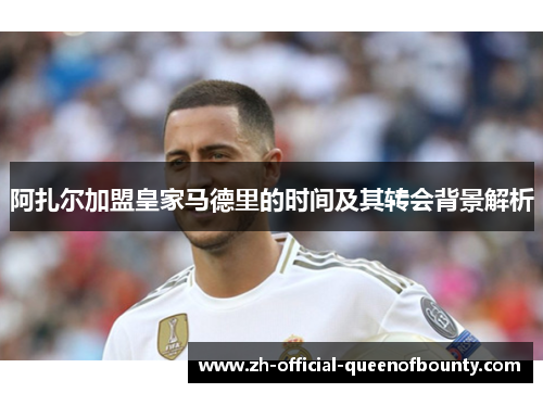 阿扎尔加盟皇家马德里的时间及其转会背景解析