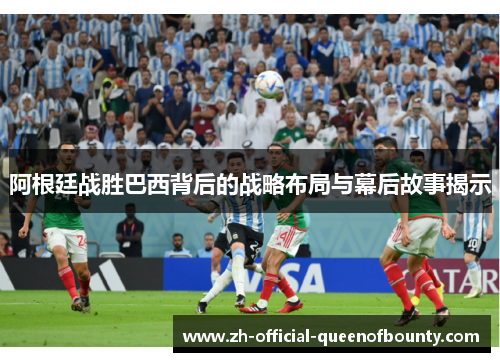 阿根廷战胜巴西背后的战略布局与幕后故事揭示