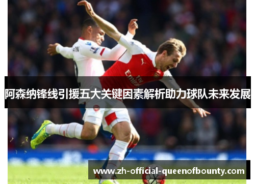 阿森纳锋线引援五大关键因素解析助力球队未来发展