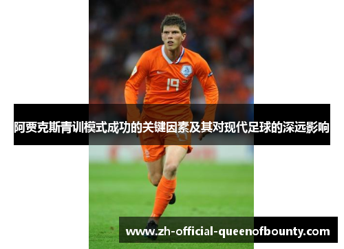 阿贾克斯青训模式成功的关键因素及其对现代足球的深远影响 阿贾克斯青训模式成功的关键因素及其对现代足球的深远影响