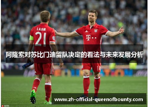 阿隆索对苏比门迪留队决定的看法与未来发展分析