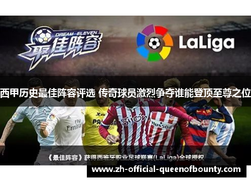 西甲历史最佳阵容评选 传奇球员激烈争夺谁能登顶至尊之位