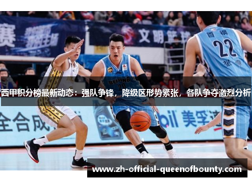 西甲积分榜最新动态：强队争锋，降级区形势紧张，各队争夺激烈分析