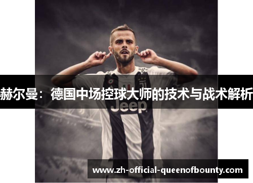 赫尔曼：德国中场控球大师的技术与战术解析