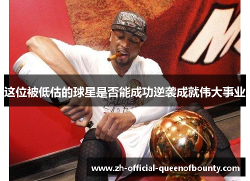 这位被低估的球星是否能成功逆袭成就伟大事业