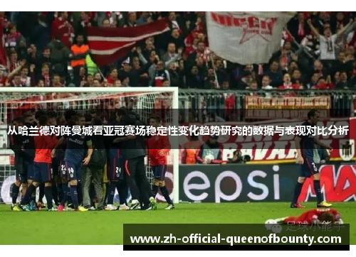 从哈兰德对阵曼城看亚冠赛场稳定性变化趋势研究的数据与表现对比分析