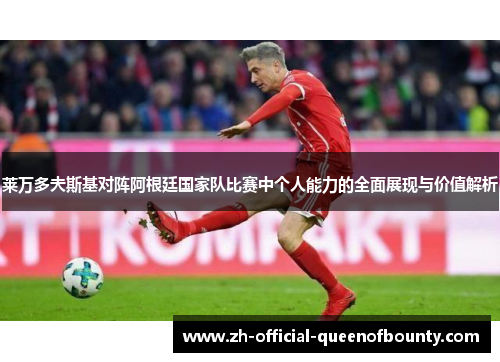 莱万多夫斯基对阵阿根廷国家队比赛中个人能力的全面展现与价值解析