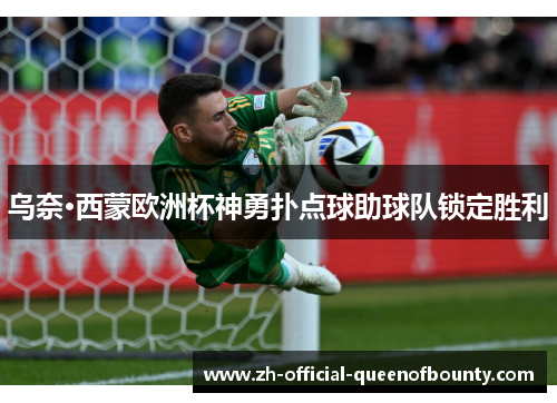 乌奈·西蒙欧洲杯神勇扑点球助球队锁定胜利