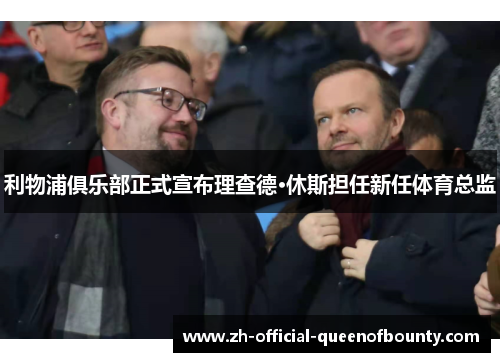 利物浦俱乐部正式宣布理查德·休斯担任新任体育总监 利物浦俱乐部正式宣布理查德·休斯担任新任体育总监