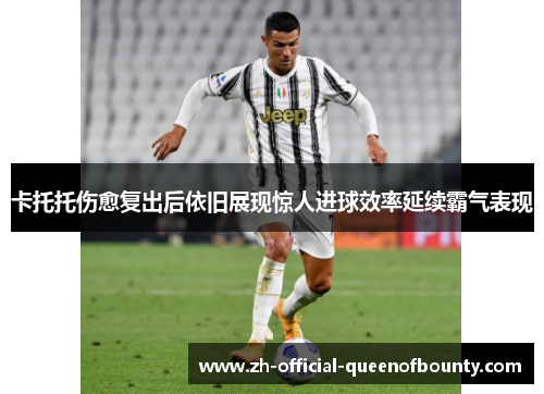 卡托托伤愈复出后依旧展现惊人进球效率延续霸气表现