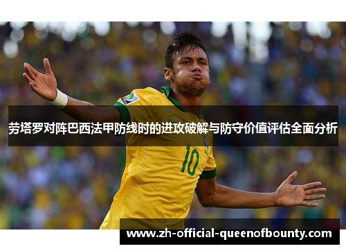 劳塔罗对阵巴西法甲防线时的进攻破解与防守价值评估全面分析