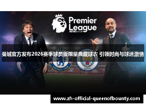 曼城官方发布2026赛季球员版限量典藏球衣 引领时尚与球迷激情