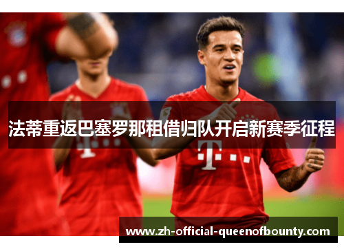 法蒂重返巴塞罗那租借归队开启新赛季征程