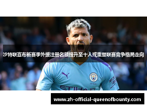 沙特联宣布新赛季外援注册名额提升至十人或重塑联赛竞争格局走向 沙特联宣布新赛季外援注册名额提升至十人或重塑联赛竞争格局走向