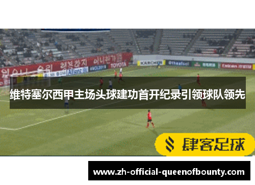 维特塞尔西甲主场头球建功首开纪录引领球队领先