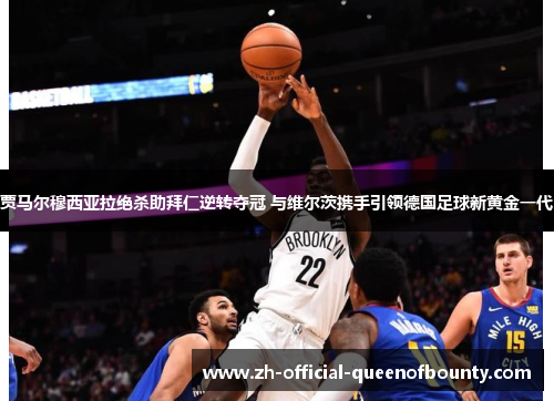 贾马尔穆西亚拉绝杀助拜仁逆转夺冠 与维尔茨携手引领德国足球新黄金一代