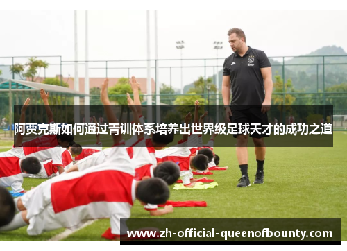 阿贾克斯如何通过青训体系培养出世界级足球天才的成功之道