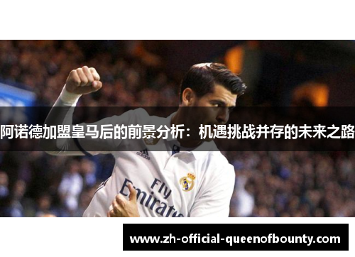 阿诺德加盟皇马后的前景分析：机遇挑战并存的未来之路