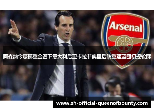 阿森纳今豪掷重金签下意大利后卫卡拉菲奥里后防重建蓝图初现轮廓