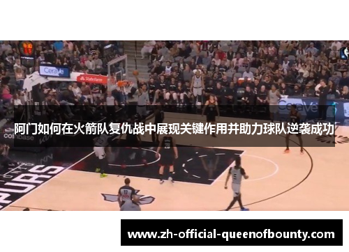 阿门如何在火箭队复仇战中展现关键作用并助力球队逆袭成功