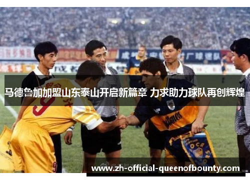 马德鲁加加盟山东泰山开启新篇章 力求助力球队再创辉煌
