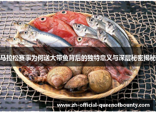 马拉松赛事为何送大带鱼背后的独特意义与深层秘密揭秘