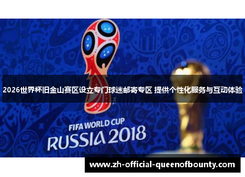 2026世界杯旧金山赛区设立专门球迷邮寄专区 提供个性化服务与互动体验