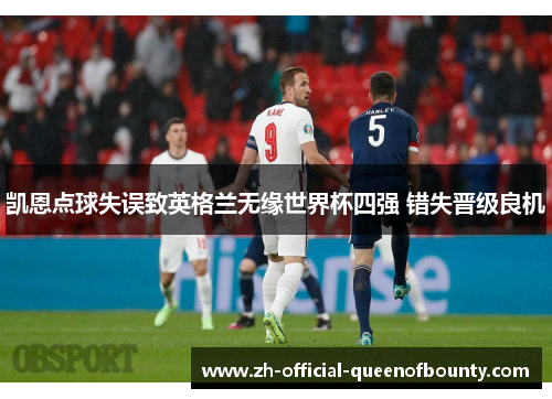凯恩点球失误致英格兰无缘世界杯四强 错失晋级良机