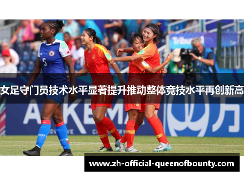 女足守门员技术水平显著提升推动整体竞技水平再创新高