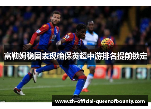富勒姆稳固表现确保英超中游排名提前锁定 富勒姆稳固表现确保英超中游排名提前锁定