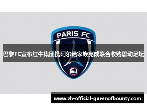 巴黎FC宣布红牛集团携阿尔诺家族完成联合收购震动足坛 巴黎FC宣布红牛集团携阿尔诺家族完成联合收购震动足坛